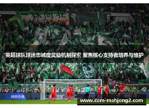 英超球队球迷忠诚度奖励机制探索 聚焦核心支持者培养与维护