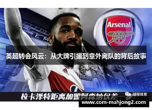 英超转会风云：从大牌引援到意外离队的背后故事