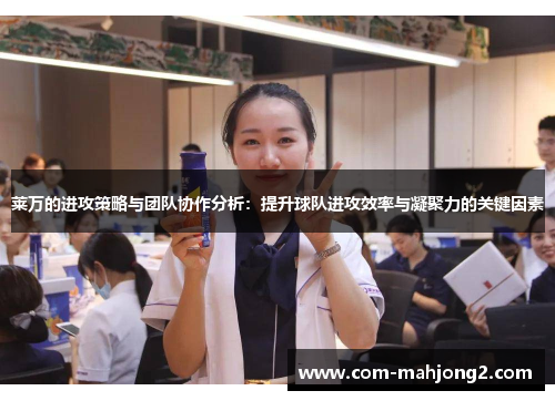 莱万的进攻策略与团队协作分析：提升球队进攻效率与凝聚力的关键因素