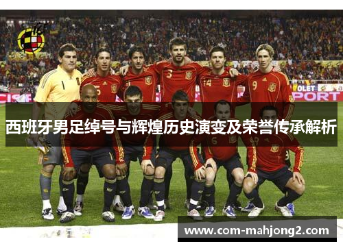 西班牙男足绰号与辉煌历史演变及荣誉传承解析