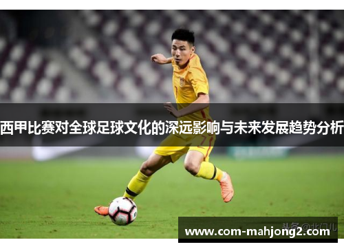 西甲比赛对全球足球文化的深远影响与未来发展趋势分析 西甲比赛对全球足球文化的深远影响与未来发展趋势分析