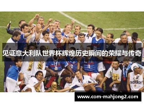 见证意大利队世界杯辉煌历史瞬间的荣耀与传奇