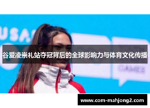 谷爱凌崇礼站夺冠背后的全球影响力与体育文化传播