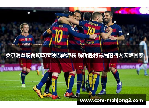 费尔明双响两助攻带领巴萨逆袭 解析胜利背后的四大关键因素