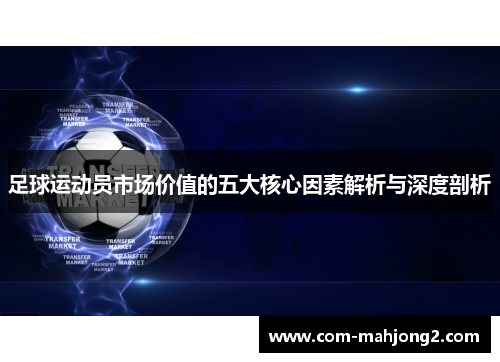足球运动员市场价值的五大核心因素解析与深度剖析 足球运动员市场价值的五大核心因素解析与深度剖析