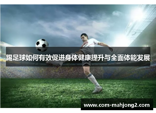 踢足球如何有效促进身体健康提升与全面体能发展 踢足球如何有效促进身体健康提升与全面体能发展