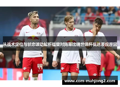 从战术定位与状态波动解析福登对阵莱比锡世俱杯低迷表现原因 从战术定位与状态波动解析福登对阵莱比锡世俱杯低迷表现原因