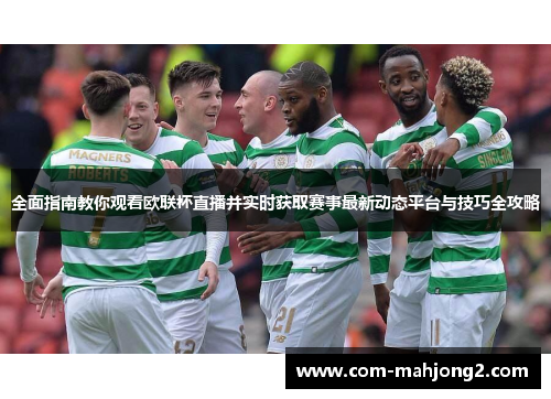 全面指南教你观看欧联杯直播并实时获取赛事最新动态平台与技巧全攻略