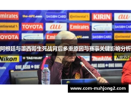 阿根廷与墨西哥生死战背后多重原因与赛事关键影响分析 阿根廷与墨西哥生死战背后多重原因与赛事关键影响分析