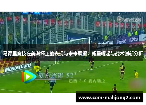 马德里竞技在美洲杯上的表现与未来展望:新星崛起与战术创新分析 马德里竞技在美洲杯上的表现与未来展望:新星崛起与战术创新分析