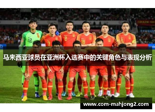 马来西亚球员在亚洲杯入选赛中的关键角色与表现分析 马来西亚球员在亚洲杯入选赛中的关键角色与表现分析