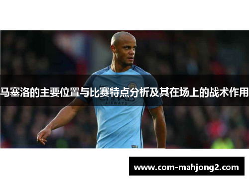 马塞洛的主要位置与比赛特点分析及其在场上的战术作用 马塞洛的主要位置与比赛特点分析及其在场上的战术作用
