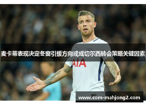 麦卡蒂表现决定冬窗引援方向或成切尔西转会策略关键因素