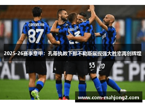 2025-26赛季意甲:孔蒂执教下那不勒斯展现强大胜率再创辉煌 2025-26赛季意甲:孔蒂执教下那不勒斯展现强大胜率再创辉煌