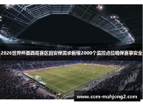 2026世界杯墨西哥赛区因安保需求新增2000个监控点位确保赛事安全 2026世界杯墨西哥赛区因安保需求新增2000个监控点位确保赛事安全