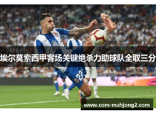 埃尔莫索西甲客场关键绝杀力助球队全取三分 埃尔莫索西甲客场关键绝杀力助球队全取三分