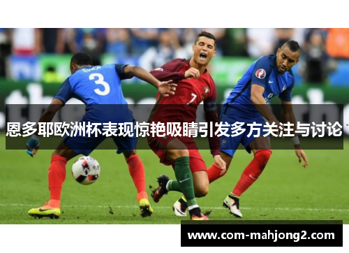恩多耶欧洲杯表现惊艳吸睛引发多方关注与讨论 恩多耶欧洲杯表现惊艳吸睛引发多方关注与讨论