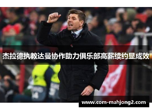 杰拉德执教达曼协作助力俱乐部高薪续约显成效 杰拉德执教达曼协作助力俱乐部高薪续约显成效