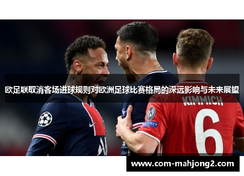 欧足联取消客场进球规则对欧洲足球比赛格局的深远影响与未来展望 欧足联取消客场进球规则对欧洲足球比赛格局的深远影响与未来展望
