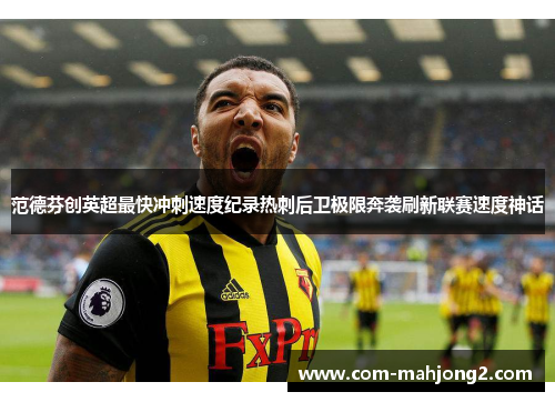 范德芬创英超最快冲刺速度纪录热刺后卫极限奔袭刷新联赛速度神话 范德芬创英超最快冲刺速度纪录热刺后卫极限奔袭刷新联赛速度神话