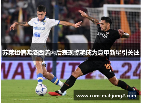 苏莱租借弗洛西诺内后表现惊艳成为意甲新星引关注