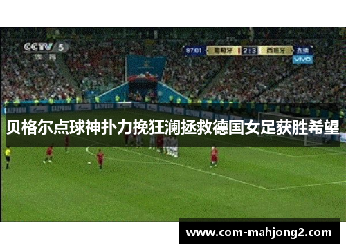 贝格尔点球神扑力挽狂澜拯救德国女足获胜希望