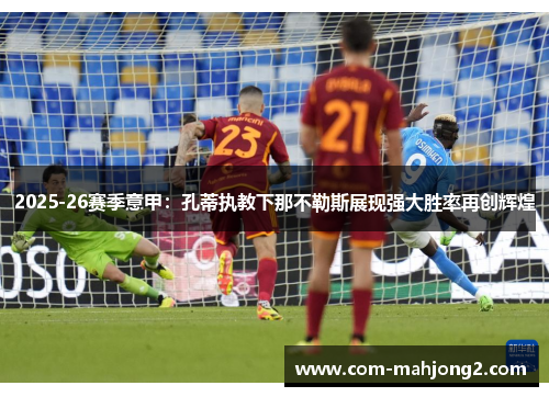 2025-26赛季意甲:孔蒂执教下那不勒斯展现强大胜率再创辉煌 2025-26赛季意甲:孔蒂执教下那不勒斯展现强大胜率再创辉煌