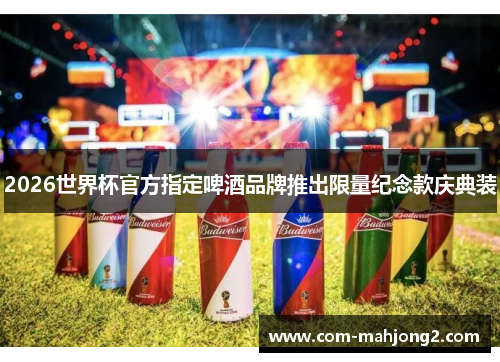 2026世界杯官方指定啤酒品牌推出限量纪念款庆典装