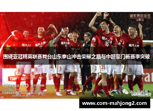 围绕亚冠精英联赛舞台山东泰山冲击荣耀之路与中超豪门新赛季突破