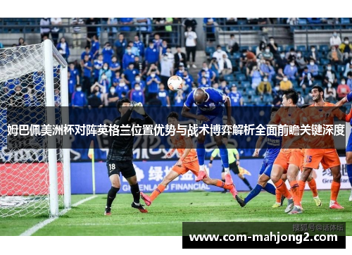 姆巴佩美洲杯对阵英格兰位置优势与战术博弈解析全面前瞻关键深度