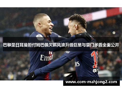 巴黎圣日耳曼拒付姆巴佩欠薪风波升级巨星与豪门矛盾全面公开