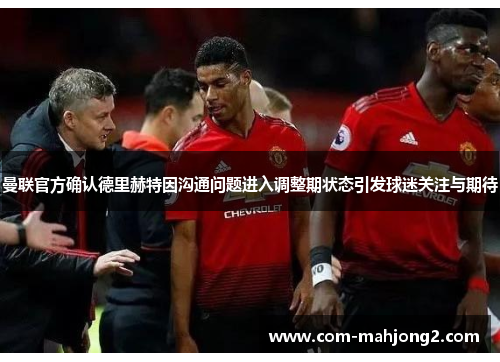 曼联官方确认德里赫特因沟通问题进入调整期状态引发球迷关注与期待