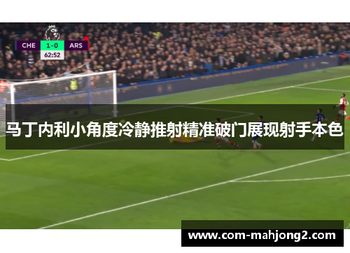 马丁内利小角度冷静推射精准破门展现射手本色