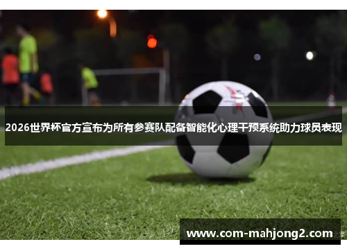 2026世界杯官方宣布为所有参赛队配备智能化心理干预系统助力球员表现 2026世界杯官方宣布为所有参赛队配备智能化心理干预系统助力球员表现