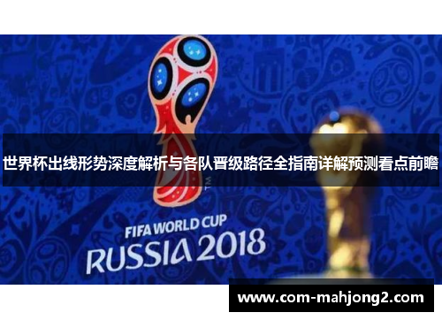 世界杯出线形势深度解析与各队晋级路径全指南详解预测看点前瞻 世界杯出线形势深度解析与各队晋级路径全指南详解预测看点前瞻