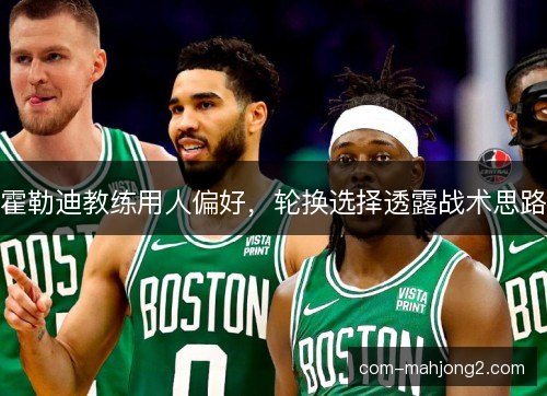 霍勒迪教练用人偏好，轮换选择透露战术思路