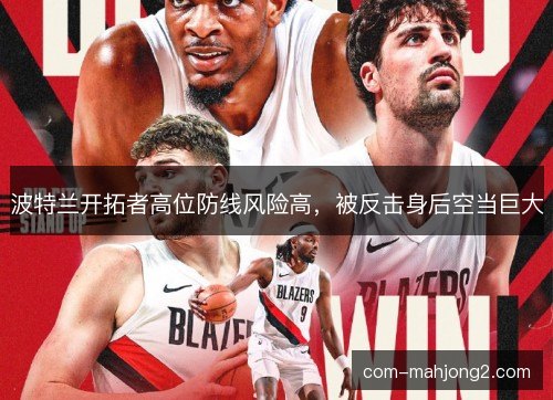 波特兰开拓者高位防线风险高，被反击身后空当巨大