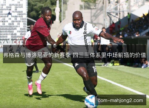 弗格森与博洛尼亚的新赛季 四三三体系里中场前插的价值